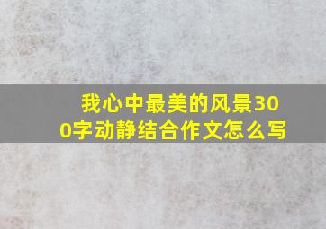 我心中最美的风景300字动静结合作文怎么写