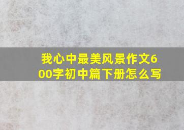 我心中最美风景作文600字初中篇下册怎么写