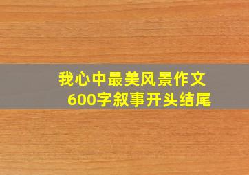 我心中最美风景作文600字叙事开头结尾