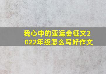 我心中的亚运会征文2022年级怎么写好作文