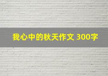 我心中的秋天作文 300字