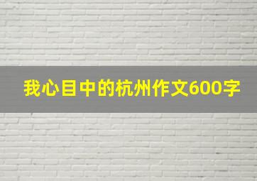 我心目中的杭州作文600字