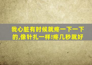 我心脏有时候就疼一下一下的,像针扎一样!疼几秒就好