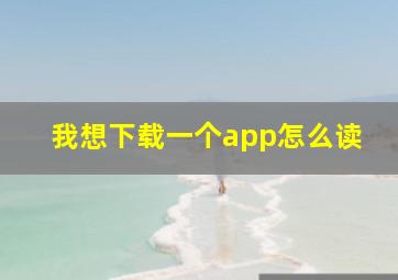 我想下载一个app怎么读