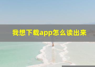 我想下载app怎么读出来