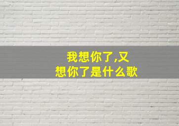 我想你了,又想你了是什么歌