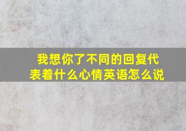 我想你了不同的回复代表着什么心情英语怎么说