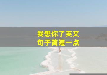 我想你了英文句子简短一点