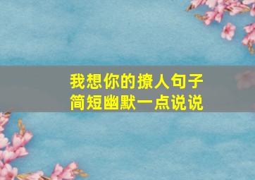 我想你的撩人句子简短幽默一点说说