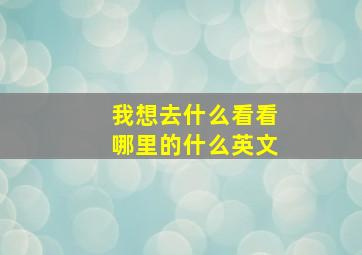 我想去什么看看哪里的什么英文