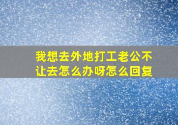 我想去外地打工老公不让去怎么办呀怎么回复