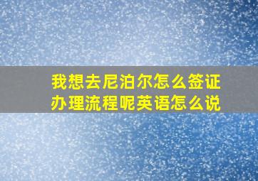 我想去尼泊尔怎么签证办理流程呢英语怎么说