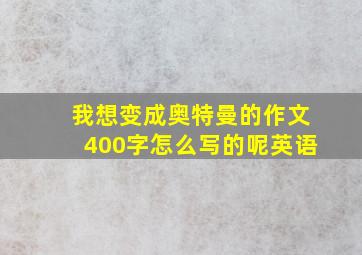 我想变成奥特曼的作文400字怎么写的呢英语