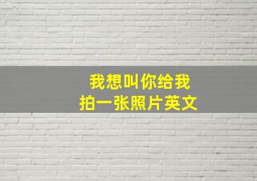 我想叫你给我拍一张照片英文