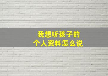 我想听孩子的个人资料怎么说