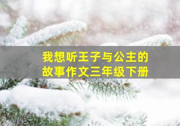 我想听王子与公主的故事作文三年级下册