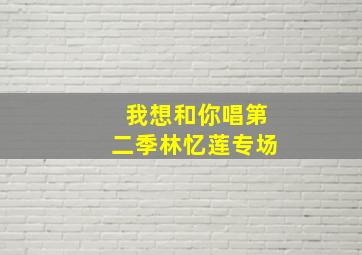 我想和你唱第二季林忆莲专场