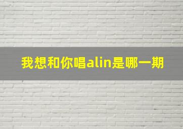 我想和你唱alin是哪一期