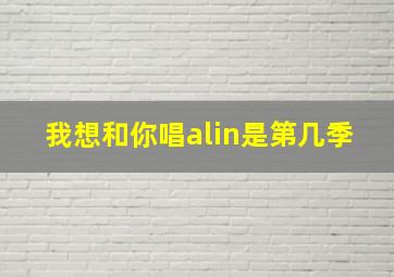 我想和你唱alin是第几季