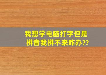 我想学电脑打字但是拼音我拼不来咋办??