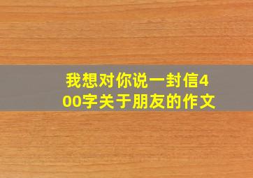 我想对你说一封信400字关于朋友的作文