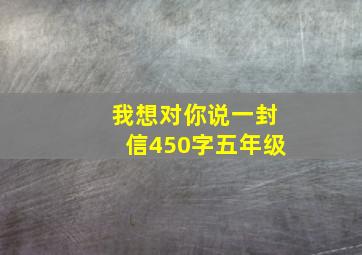 我想对你说一封信450字五年级