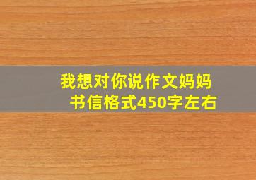 我想对你说作文妈妈书信格式450字左右