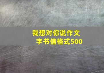 我想对你说作文字书信格式500