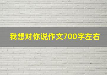 我想对你说作文700字左右