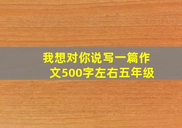 我想对你说写一篇作文500字左右五年级