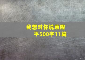 我想对你说袁隆平500字11篇