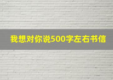 我想对你说500字左右书信