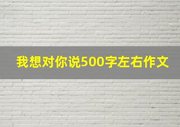 我想对你说500字左右作文