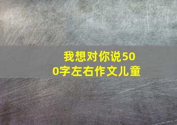 我想对你说500字左右作文儿童