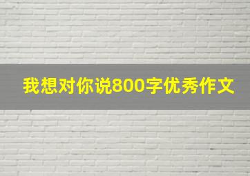 我想对你说800字优秀作文