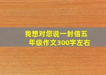 我想对您说一封信五年级作文300字左右