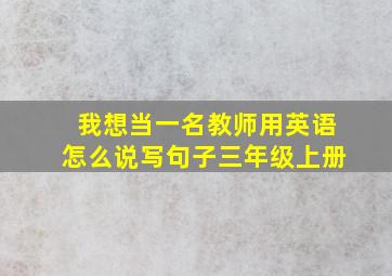 我想当一名教师用英语怎么说写句子三年级上册