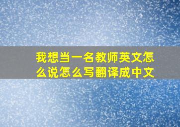 我想当一名教师英文怎么说怎么写翻译成中文