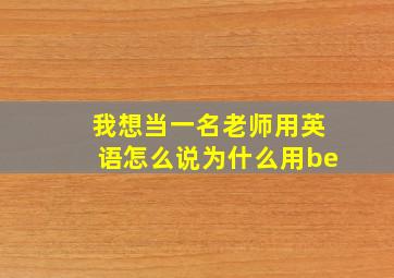 我想当一名老师用英语怎么说为什么用be