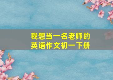 我想当一名老师的英语作文初一下册