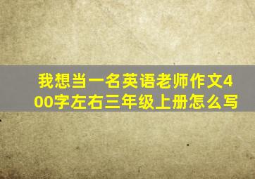 我想当一名英语老师作文400字左右三年级上册怎么写