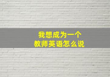 我想成为一个教师英语怎么说