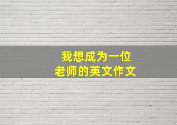 我想成为一位老师的英文作文