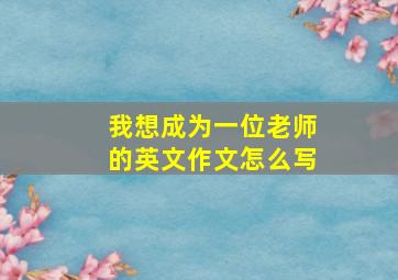 我想成为一位老师的英文作文怎么写