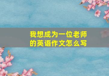 我想成为一位老师的英语作文怎么写