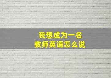 我想成为一名教师英语怎么说