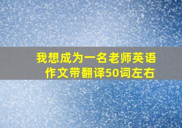 我想成为一名老师英语作文带翻译50词左右