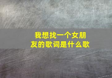 我想找一个女朋友的歌词是什么歌