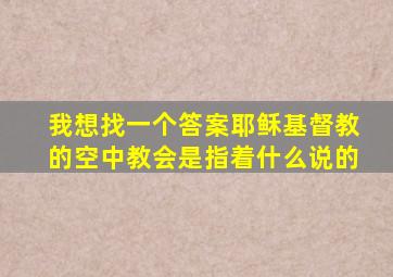 我想找一个答案耶稣基督教的空中教会是指着什么说的