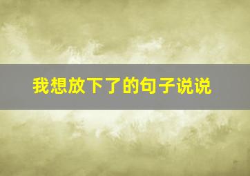 我想放下了的句子说说